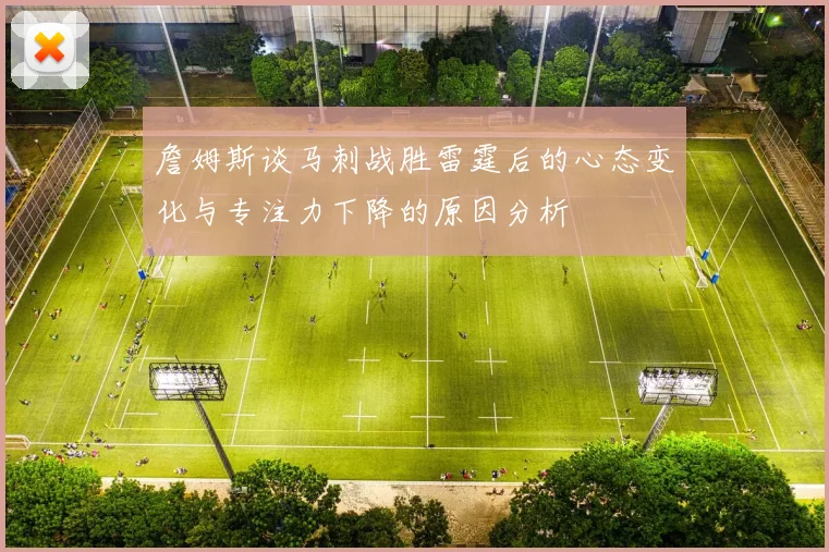 詹姆斯谈马刺战胜雷霆后的心态变化与专注力下降的原因分析