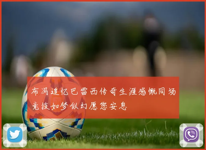 布冯追忆巴雷西传奇生涯感慨同场竞技如梦似幻愿您安息
