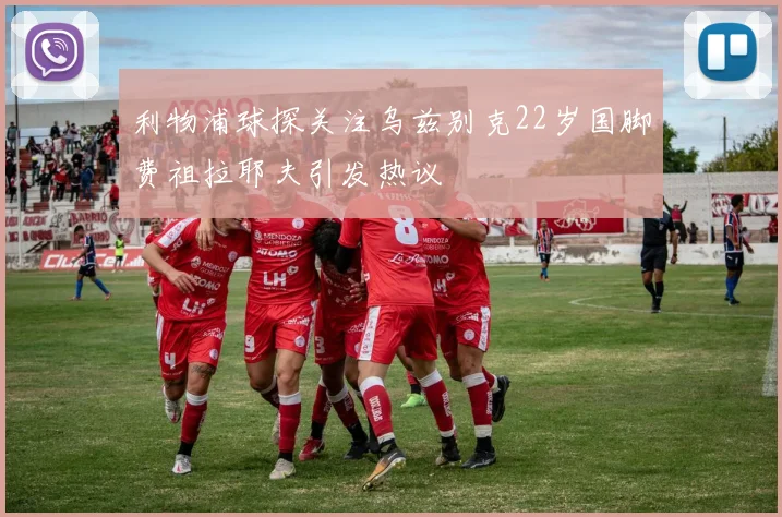利物浦球探关注乌兹别克22岁国脚费祖拉耶夫引发热议