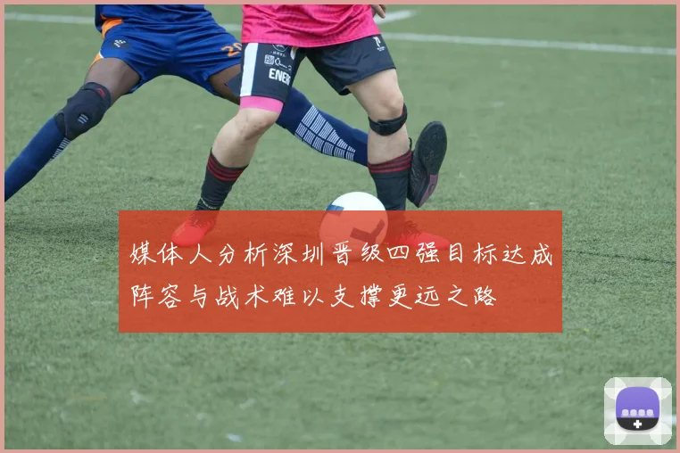 媒体人分析深圳晋级四强目标达成阵容与战术难以支撑更远之路