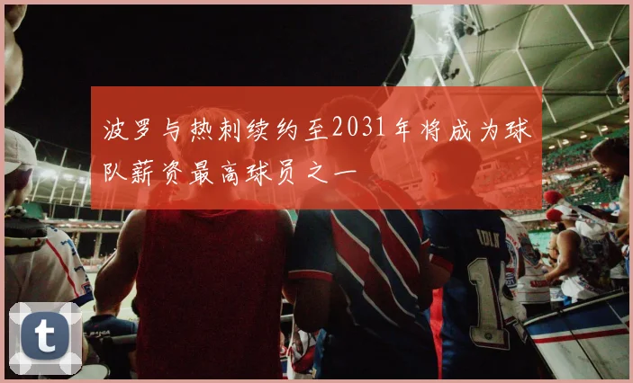 波罗与热刺续约至2031年将成为球队薪资最高球员之一