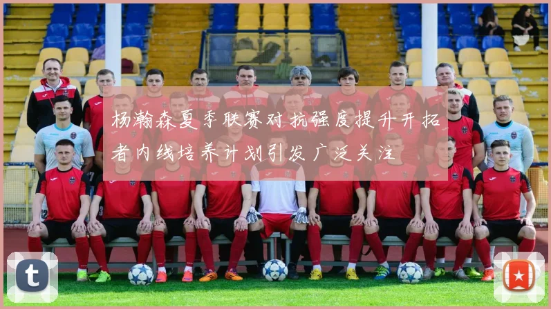 杨瀚森夏季联赛对抗强度提升开拓者内线培养计划引发广泛关注