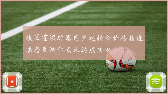 埃因霍温对塞巴里达转会价格持谨慎态度拜仁尚未达成协议