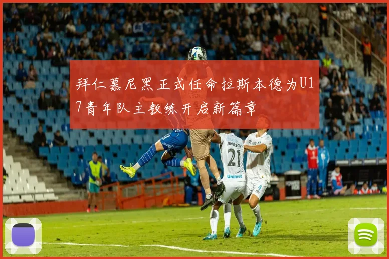 拜仁慕尼黑正式任命拉斯本德为U17青年队主教练开启新篇章