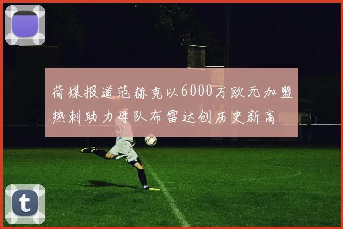 荷媒报道范赫克以6000万欧元加盟热刺助力母队布雷达创历史新高