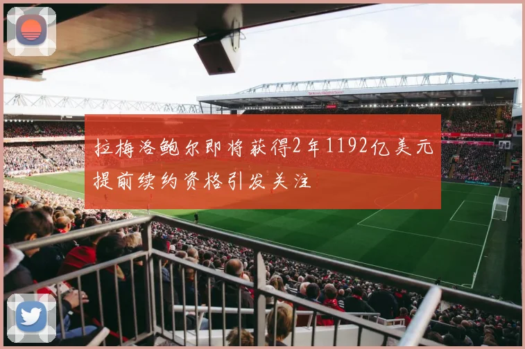拉梅洛鲍尔即将获得2年1192亿美元提前续约资格引发关注