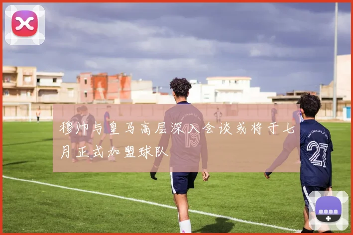穆帅与皇马高层深入会谈或将于七月正式加盟球队
